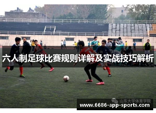 六人制足球比赛规则详解及实战技巧解析