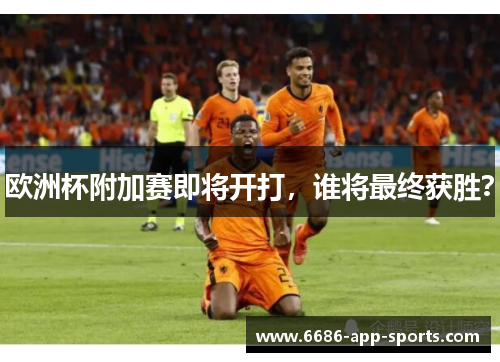 欧洲杯附加赛即将开打，谁将最终获胜？