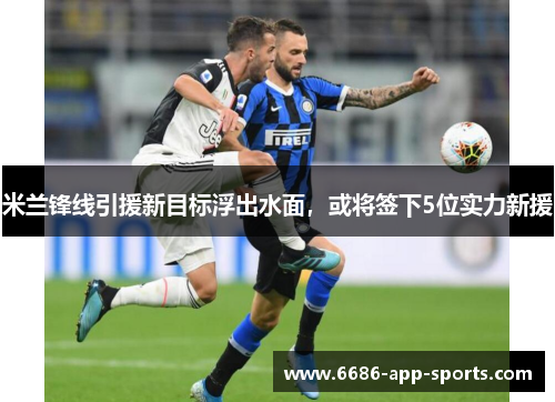 米兰锋线引援新目标浮出水面，或将签下5位实力新援