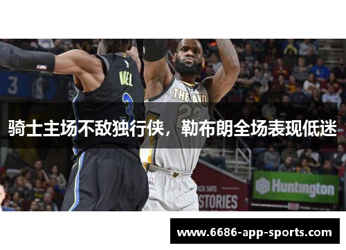 骑士主场不敌独行侠，勒布朗全场表现低迷