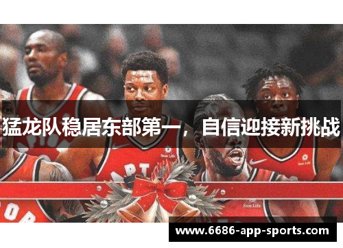 猛龙队稳居东部第一，自信迎接新挑战
